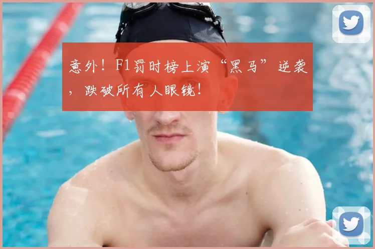 意外!F1罚时榜上演“黑马”逆袭,跌破所有人眼镜!