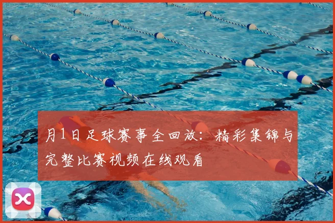 月1日足球赛事全回放：精彩集锦与完整比赛视频在线观看