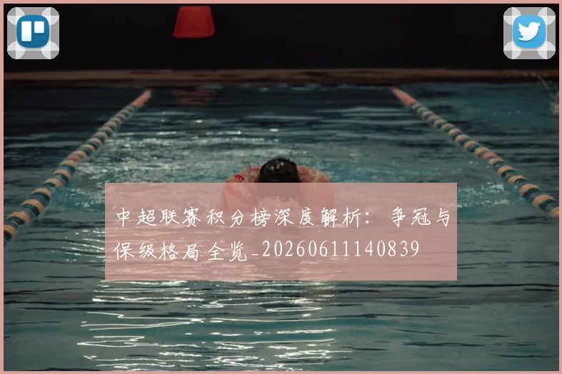 中超联赛积分榜深度解析：争冠与保级格局全览_20260611140839