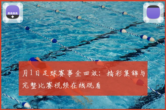 月1日足球赛事全回放：精彩集锦与完整比赛视频在线观看