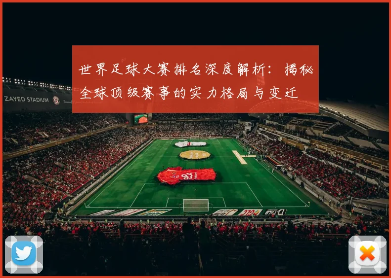世界足球大赛排名深度解析：揭秘全球顶级赛事的实力格局与变迁