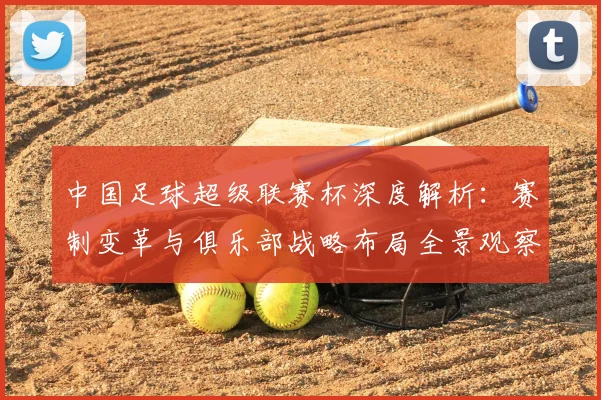 中国足球超级联赛杯深度解析：赛制变革与俱乐部战略布局全景观察_20260610190317
