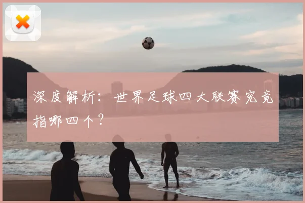 深度解析：世界足球四大联赛究竟指哪四个？